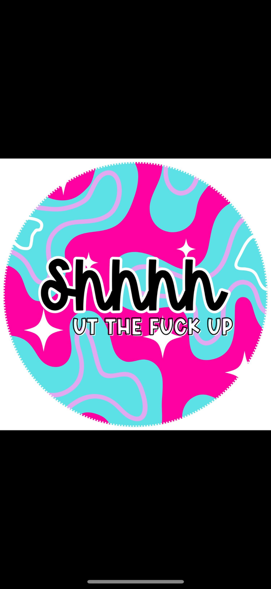 Shhh ut the f up